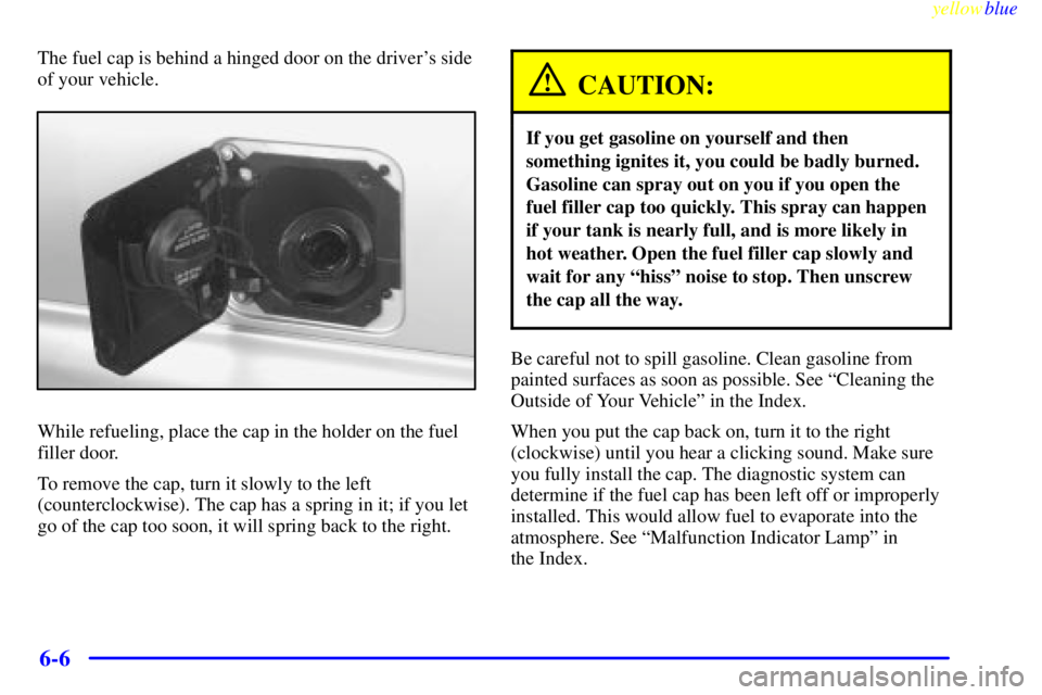 CHEVROLET ASTRO 1999  Owners Manual yellowblue     
6-6
The fuel cap is behind a hinged door on the drivers side
of your vehicle.
While refueling, place the cap in the holder on the fuel
filler door.
To remove the cap, turn it slowly t