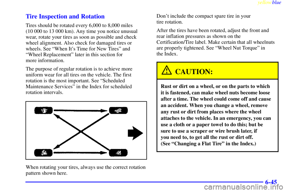CHEVROLET ASTRO 1999  Owners Manual yellowblue     
6-45 Tire Inspection and Rotation
Tires should be rotated every 6,000 to 8,000 miles 
(10 000 to 13 000 km). Any time you notice unusual
wear, rotate your tires as soon as possible and