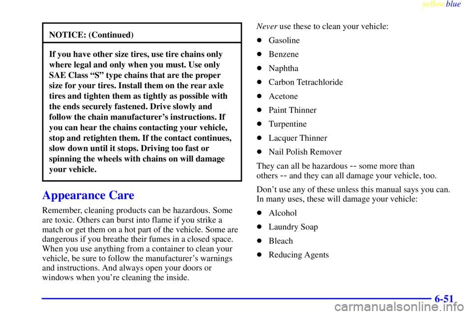 CHEVROLET ASTRO 1999  Owners Manual yellowblue     
6-51
NOTICE: (Continued)
If you have other size tires, use tire chains only
where legal and only when you must. Use only
SAE Class ªSº type chains that are the proper
size for your t