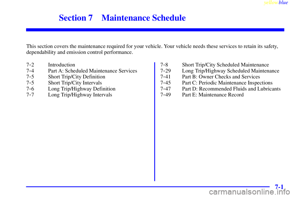 CHEVROLET ASTRO 1999  Owners Manual 7-
yellowblue     
7-1
Section 7 Maintenance Schedule
This section covers the maintenance required for your vehicle. Your vehicle needs these services to retain its safety,
dependability and emission 