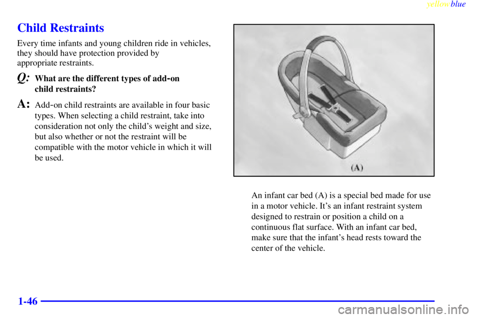 CHEVROLET ASTRO 1999  Owners Manual yellowblue     
1-46
Child Restraints
Every time infants and young children ride in vehicles,
they should have protection provided by 
appropriate restraints.
Q:What are the different types of add-on 