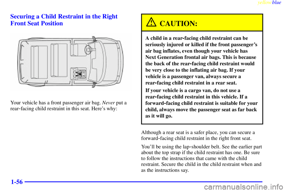 CHEVROLET ASTRO 1999  Owners Manual yellowblue     
1-56 Securing a Child Restraint in the Right
Front Seat Position
Your vehicle has a front passenger air bag. Never put a
rear
-facing child restraint in this seat. Heres why:
CAUTION: