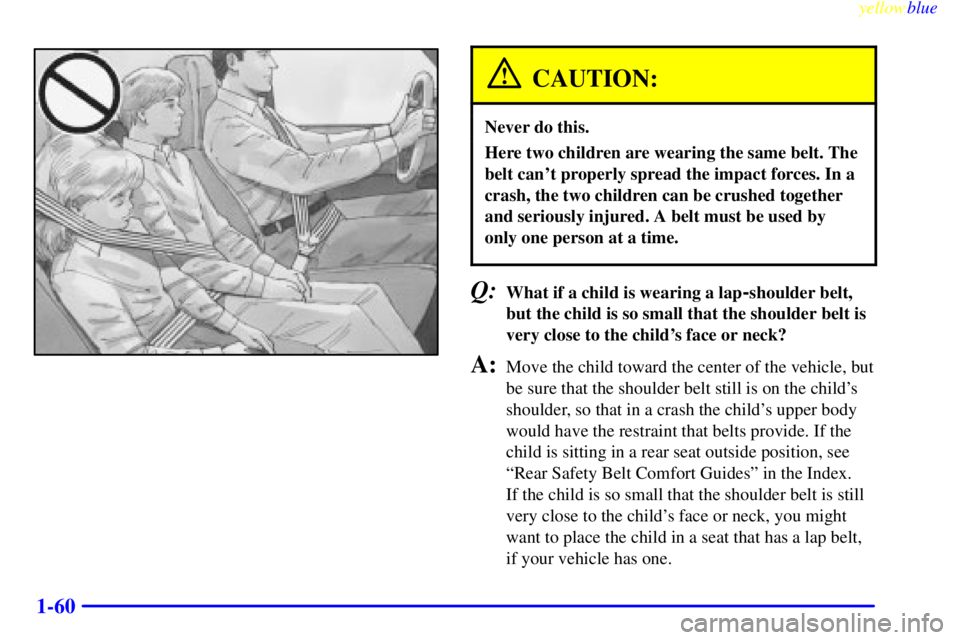 CHEVROLET ASTRO 1999  Owners Manual yellowblue     
1-60
CAUTION:
Never do this.
Here two children are wearing the same belt. The
belt cant properly spread the impact forces. In a
crash, the two children can be crushed together
and ser