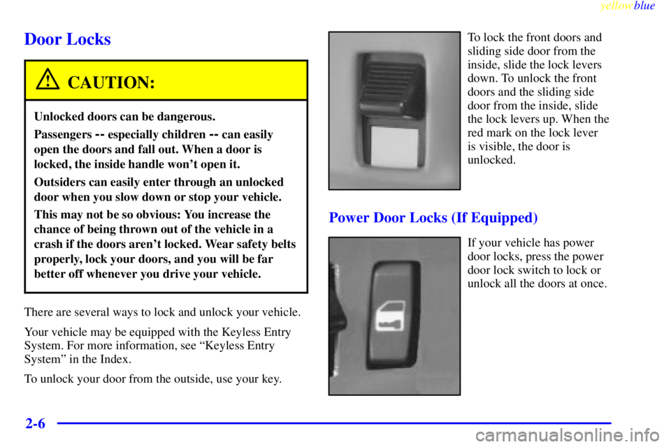 CHEVROLET ASTRO 1999 Owners Manual yellowblue
2-6
Door Locks
CAUTION:
Unlocked doors can be dangerous.
Passengers -- especially children -- can easily
open the doors and fall out. When a door is
locked, the inside handle wont ope CHEVROLET ASTRO 1999 Owners Manual yellowblue
2-6
Door Locks
CAUTION:
Unlocked doors can be dangerous.
Passengers -- especially children -- can easily
open the doors and fall out. When a door is
locked, the inside handle wont ope