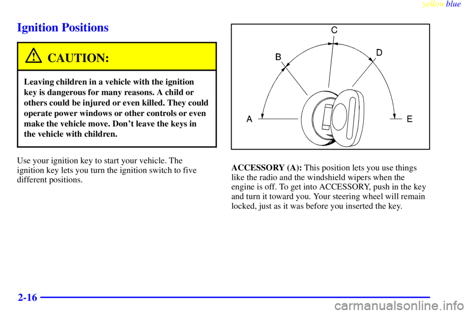 CHEVROLET ASTRO 1999  Owners Manual yellowblue     
2-16
Ignition Positions
CAUTION:
Leaving children in a vehicle with the ignition
key is dangerous for many reasons. A child or
others could be injured or even killed. They could
operat
