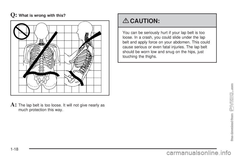 CHEVROLET KODIAK 2009  Owners Manual Q:What is wrong with this?
A:The lap belt is too loose. It will not give nearly as
much protection this way.
{CAUTION:
You can be seriously hurt if your lap belt is too
loose. In a crash, you could sl