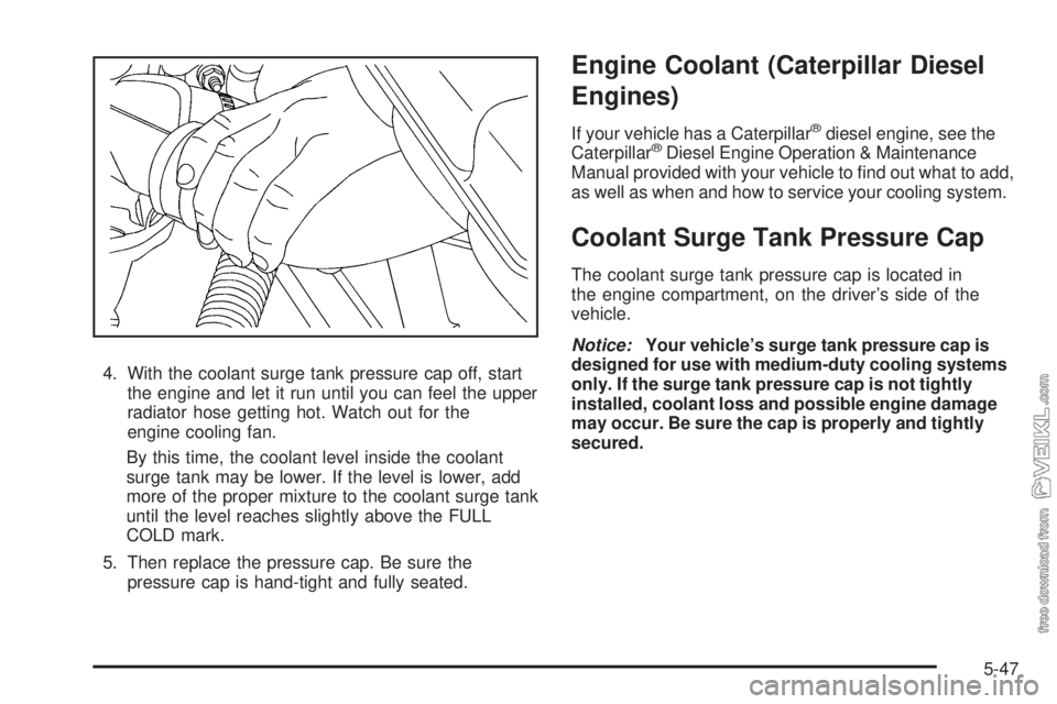 CHEVROLET KODIAK 2009  Owners Manual 4. With the coolant surge tank pressure cap off, start
the engine and let it run until you can feel the upper
radiator hose getting hot. Watch out for the
engine cooling fan.
By this time, the coolant