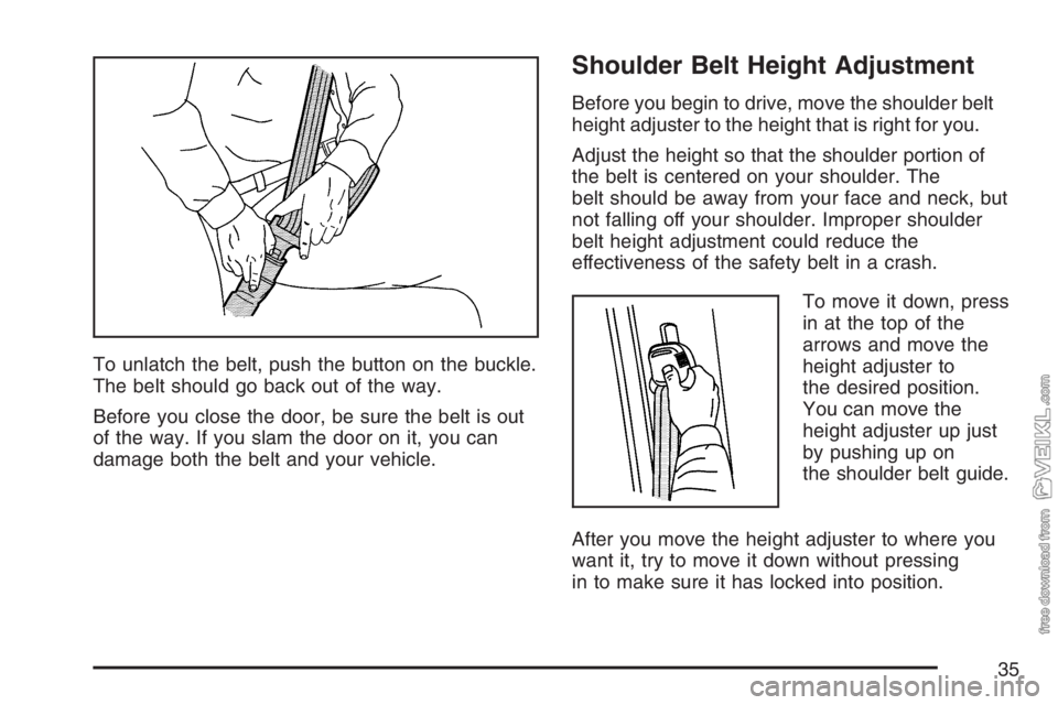 CHEVROLET KODIAK 2007  Owners Manual To unlatch the belt, push the button on the buckle.
The belt should go back out of the way.
Before you close the door, be sure the belt is out
of the way. If you slam the door on it, you can
damage bo