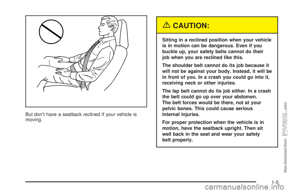 CHEVROLET KODIAK 2005  Owners Manual But don’t have a seatback reclined if your vehicle is
moving.
{CAUTION:
Sitting in a reclined position when your vehicle
is in motion can be dangerous. Even if you
buckle up, your safety belts canno