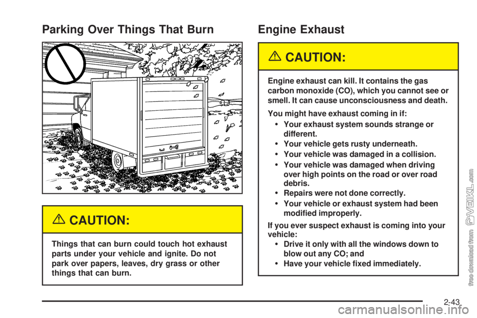 CHEVROLET KODIAK 2005  Owners Manual Parking Over Things That Burn
{CAUTION:
Things that can burn could touch hot exhaust
parts under your vehicle and ignite. Do not
park over papers, leaves, dry grass or other
things that can burn.
Engi