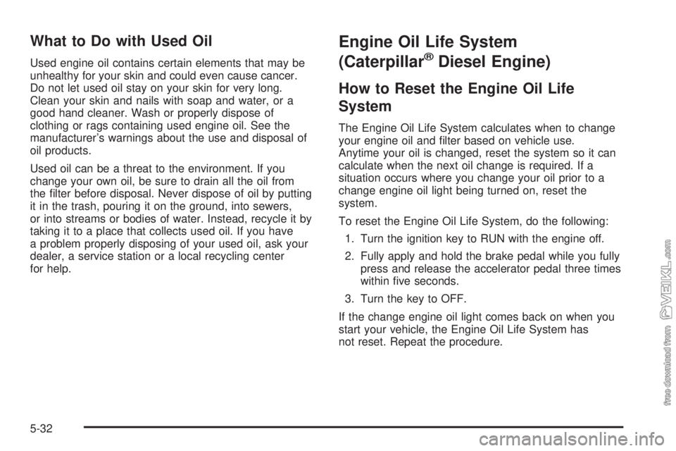 CHEVROLET KODIAK 2005  Owners Manual What to Do with Used Oil
Used engine oil contains certain elements that may be
unhealthy for your skin and could even cause cancer.
Do not let used oil stay on your skin for very long.
Clean your skin