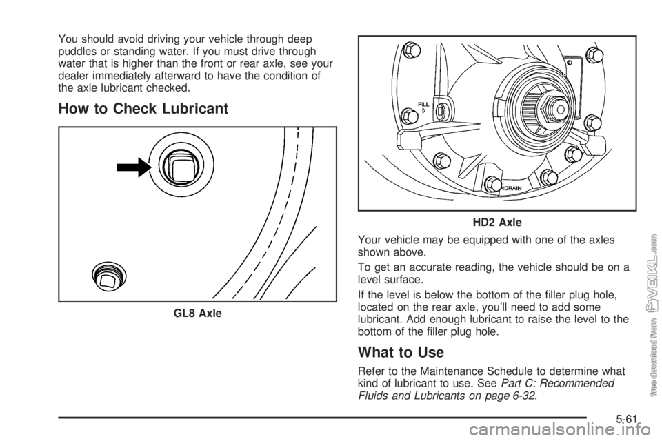CHEVROLET KODIAK 2005  Owners Manual You should avoid driving your vehicle through deep
puddles or standing water. If you must drive through
water that is higher than the front or rear axle, see your
dealer immediately afterward to have 
