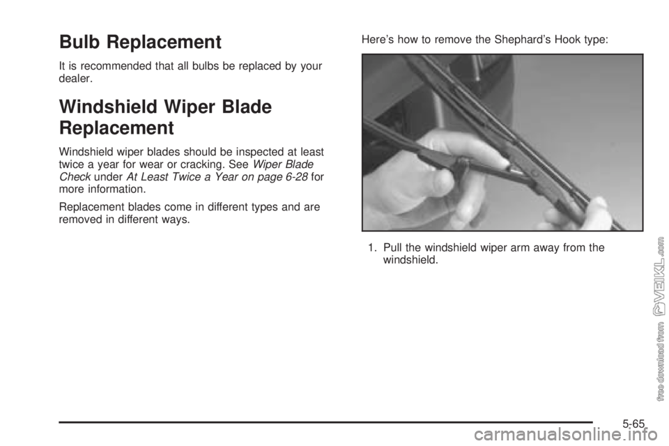 CHEVROLET KODIAK 2005  Owners Manual Bulb Replacement
It is recommended that all bulbs be replaced by your
dealer.
Windshield Wiper Blade
Replacement
Windshield wiper blades should be inspected at least
twice a year for wear or cracking.