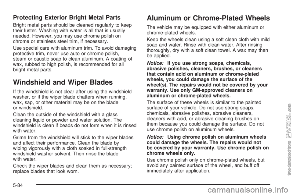 CHEVROLET KODIAK 2005  Owners Manual Protecting Exterior Bright Metal Parts
Bright metal parts should be cleaned regularly to keep
their luster. Washing with water is all that is usually
needed. However, you may use chrome polish on
chro