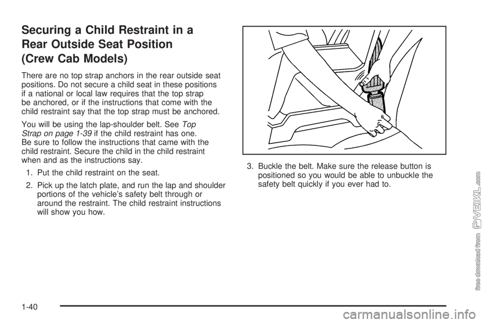 CHEVROLET KODIAK 2005  Owners Manual Securing a Child Restraint in a
Rear Outside Seat Position
(Crew Cab Models)
There are no top strap anchors in the rear outside seat
positions. Do not secure a child seat in these positions
if a natio
