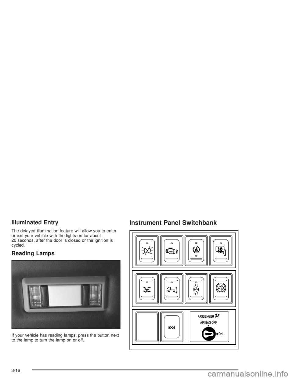 CHEVROLET KODIAK 2004  Owners Manual Illuminated Entry
The delayed illumination feature will allow you to enter
or exit your vehicle with the lights on for about
20 seconds, after the door is closed or the ignition is
cycled.
Reading Lam