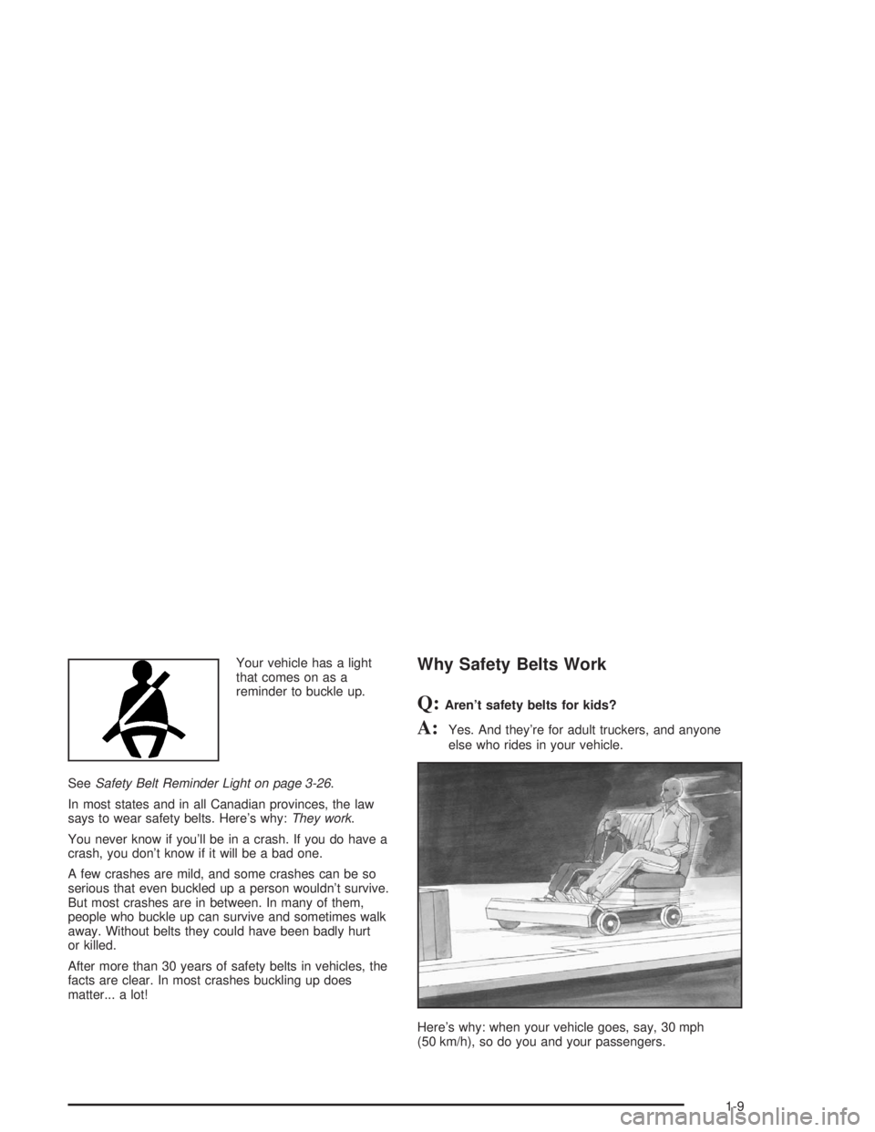 CHEVROLET KODIAK 2004  Owners Manual Your vehicle has a light
that comes on as a
reminder to buckle up.
SeeSafety Belt Reminder Light on page 3-26.
In most states and in all Canadian provinces, the law
says to wear safety belts. Here’s