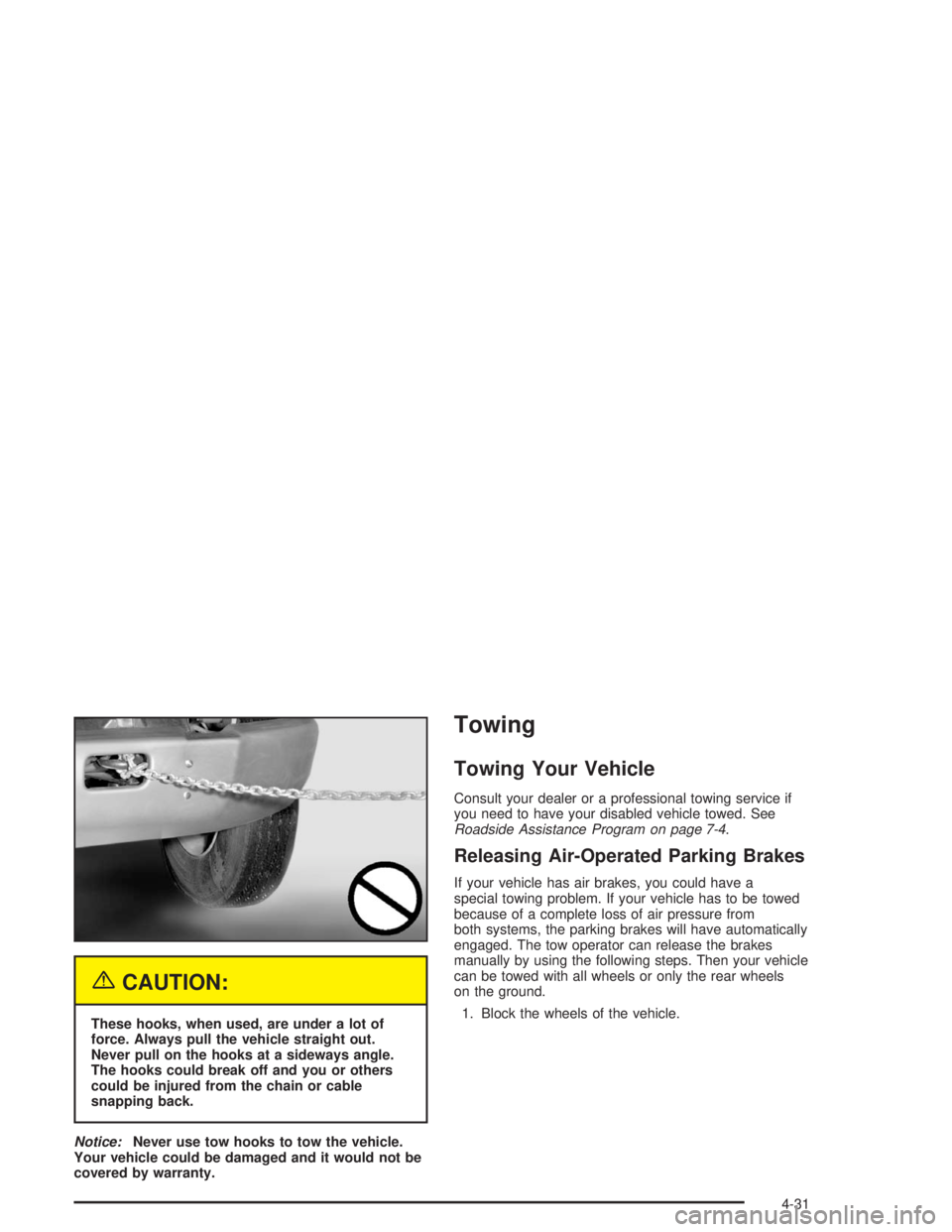 CHEVROLET KODIAK 2004  Owners Manual {CAUTION:
These hooks, when used, are under a lot of
force. Always pull the vehicle straight out.
Never pull on the hooks at a sideways angle.
The hooks could break off and you or others
could be inju