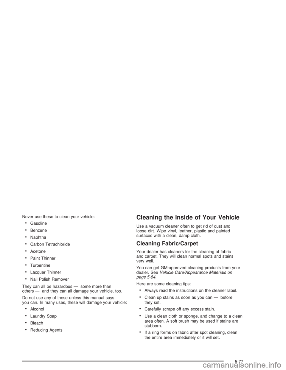 CHEVROLET KODIAK 2004  Owners Manual Never use these to clean your vehicle:
•Gasoline
•Benzene
•Naphtha
•Carbon Tetrachloride
•Acetone
•Paint Thinner
•Turpentine
•Lacquer Thinner
•Nail Polish Remover
They can all be haz
