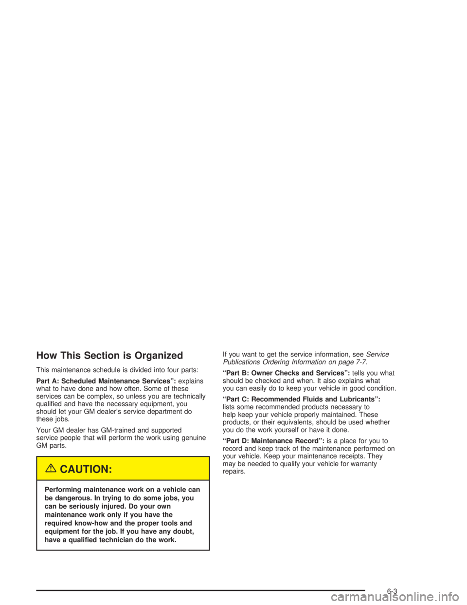 CHEVROLET KODIAK 2004  Owners Manual How This Section is Organized
This maintenance schedule is divided into four parts:
Part A: Scheduled Maintenance Services”:explains
what to have done and how often. Some of these
services can be co