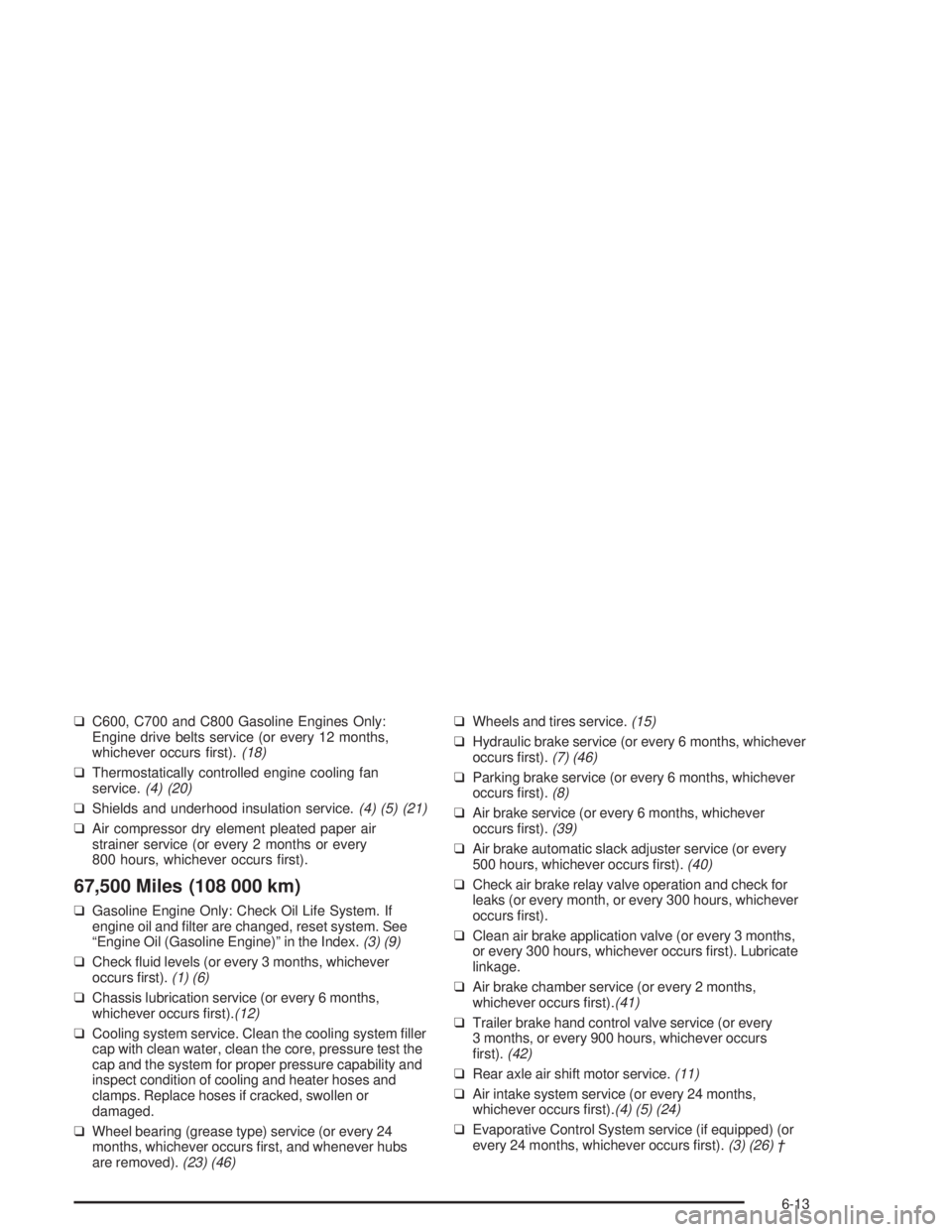 CHEVROLET KODIAK 2004 Owners Manual ❑C600, C700 and C800 Gasoline Engines Only:
Engine drive belts service (or every 12 months,
whichever occurs first).(18)
❑Thermostatically controlled engine cooling fan
service.(4) (20)
❑Shield CHEVROLET KODIAK 2004 Owners Manual ❑C600, C700 and C800 Gasoline Engines Only:
Engine drive belts service (or every 12 months,
whichever occurs first).(18)
❑Thermostatically controlled engine cooling fan
service.(4) (20)
❑Shield