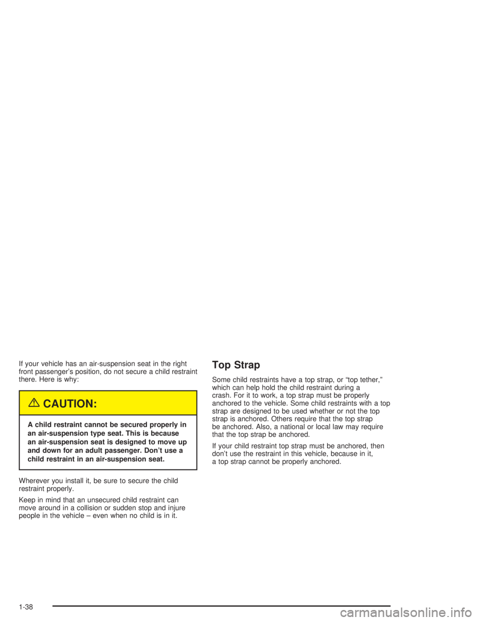 CHEVROLET KODIAK 2004  Owners Manual If your vehicle has an air-suspension seat in the right
front passenger’s position, do not secure a child restraint
there. Here is why:
{CAUTION:
A child restraint cannot be secured properly in
an a