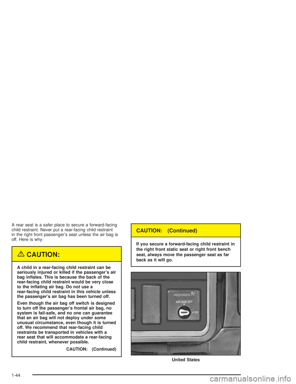 CHEVROLET KODIAK 2004  Owners Manual A rear seat is a safer place to secure a forward-facing
child restraint. Never put a rear-facing child restraint
in the right front passenger’s seat unless the air bag is
off. Here is why:
{CAUTION: