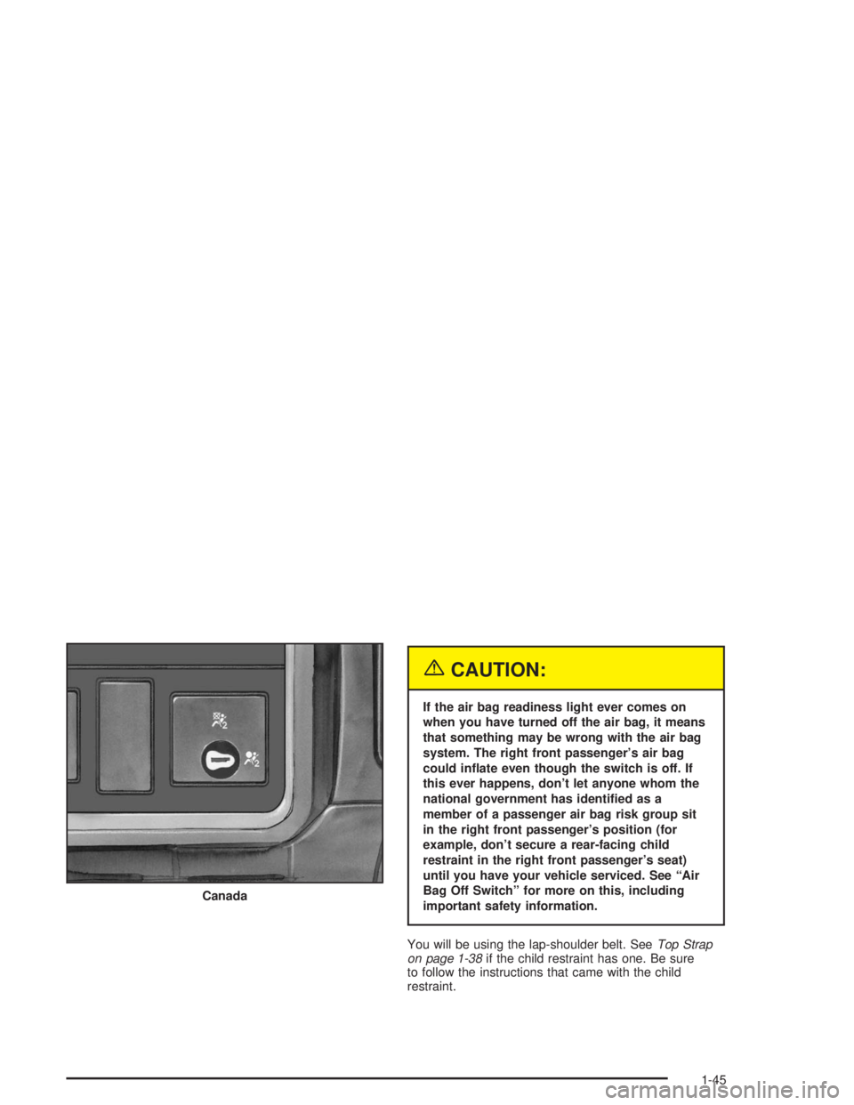 CHEVROLET KODIAK 2004  Owners Manual {CAUTION:
If the air bag readiness light ever comes on
when you have turned off the air bag, it means
that something may be wrong with the air bag
system. The right front passenger’s air bag
could i