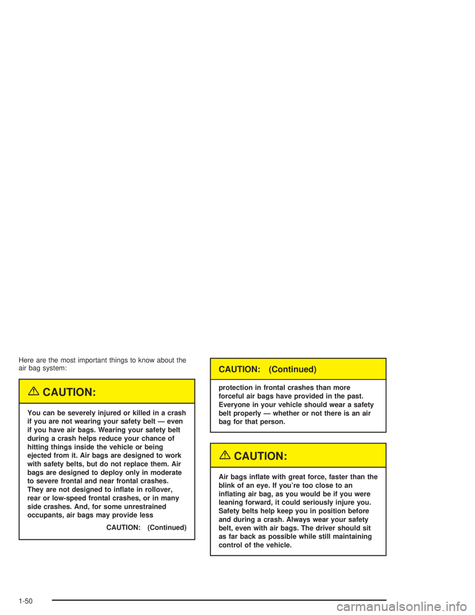 CHEVROLET KODIAK 2004  Owners Manual Here are the most important things to know about the
air bag system:
{CAUTION:
You can be severely injured or killed in a crash
if you are not wearing your safety belt — even
if you have air bags. W
