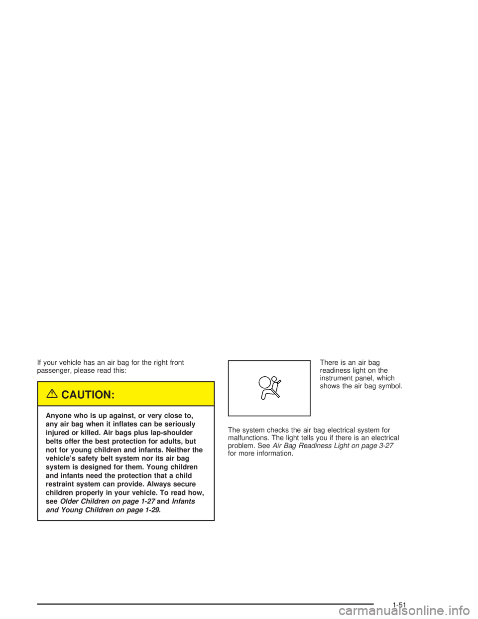 CHEVROLET KODIAK 2004  Owners Manual If your vehicle has an air bag for the right front
passenger, please read this:
{CAUTION:
Anyone who is up against, or very close to,
any air bag when it in�ates can be seriously
injured or killed. Ai