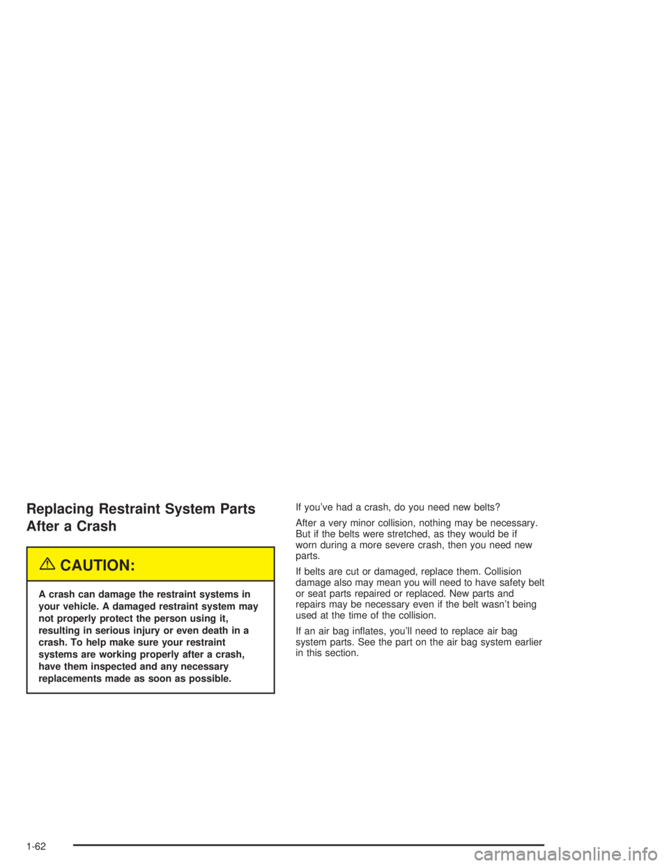 CHEVROLET KODIAK 2004  Owners Manual Replacing Restraint System Parts
After a Crash
{CAUTION:
A crash can damage the restraint systems in
your vehicle. A damaged restraint system may
not properly protect the person using it,
resulting in