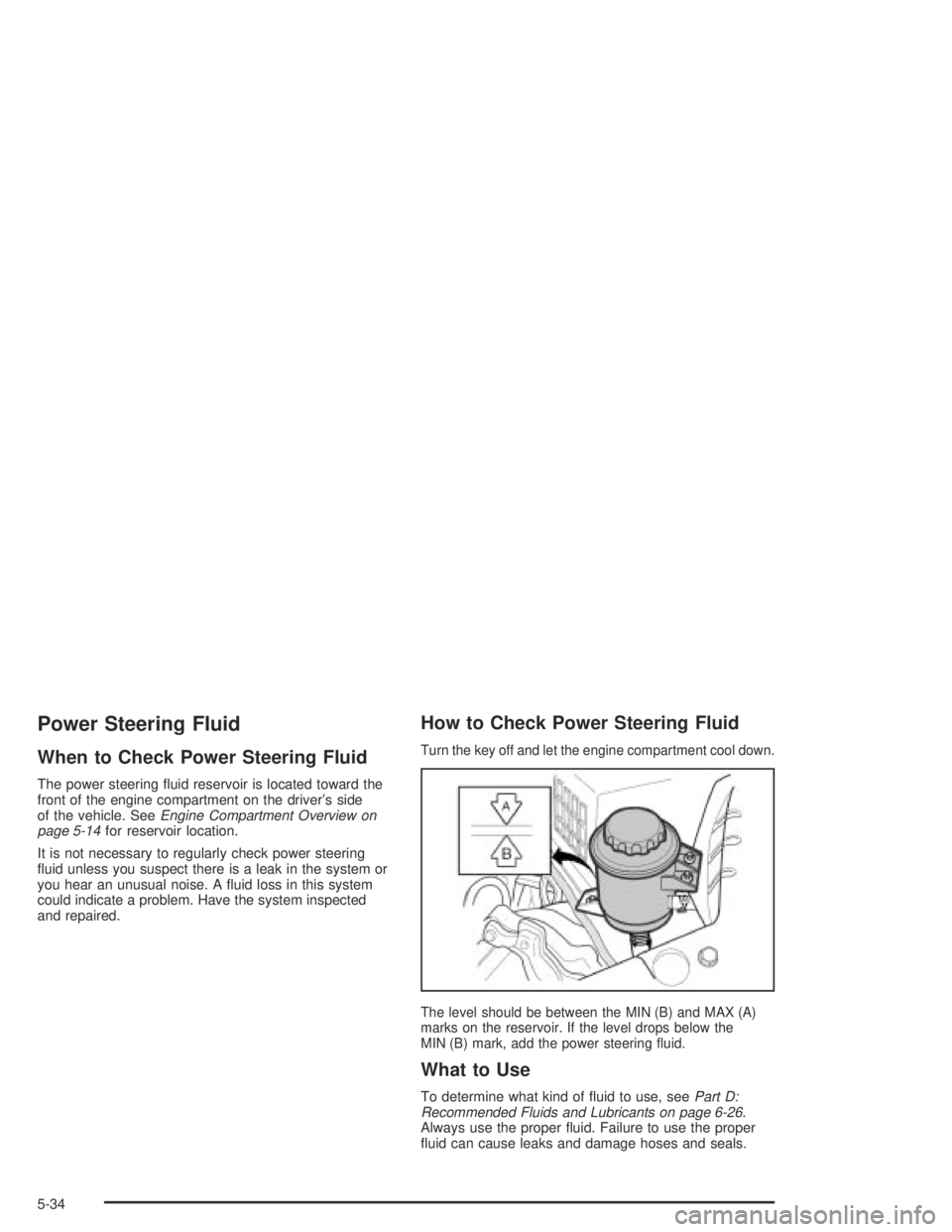 CHEVROLET AVEO 2002  Service Repair Manual Power Steering Fluid
When to Check Power Steering Fluid
The power steering ﬂuid reservoir is located toward the
front of the engine compartment on the driver’s side
of the vehicle. SeeEngine Compa