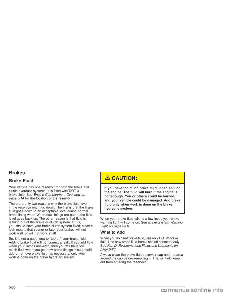 CHEVROLET AVEO 2002  Service Repair Manual Brakes
Brake Fluid
Your vehicle has one reservoir for both the brake and
clutch hydraulic systems. It is ﬁlled with DOT-3
brake ﬂuid. SeeEngine Compartment Overview on
page 5-14for the location of