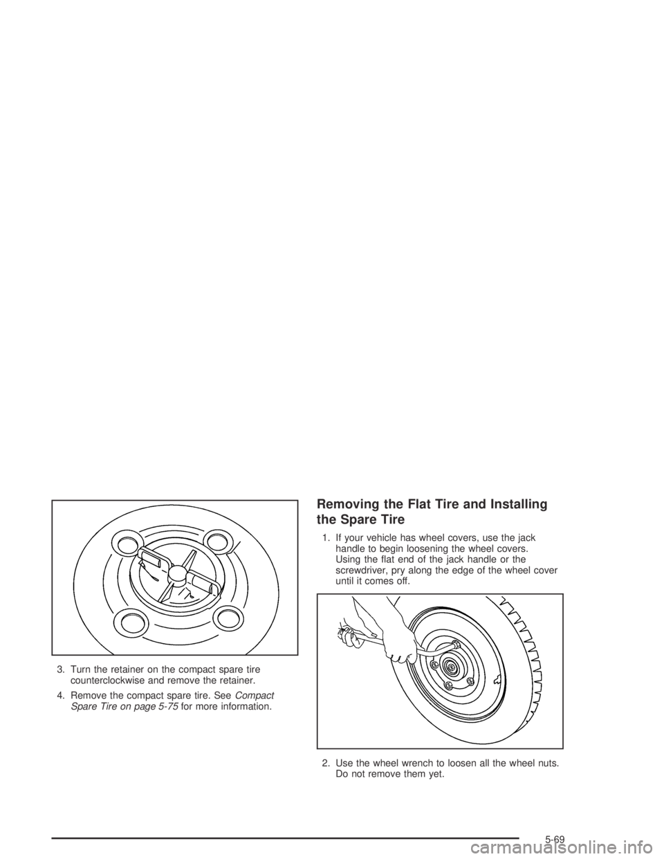 CHEVROLET AVEO 2002  Service Repair Manual 3. Turn the retainer on the compact spare tire
counterclockwise and remove the retainer.
4. Remove the compact spare tire. SeeCompact
Spare Tire on page 5-75for more information.
Removing the Flat Tir