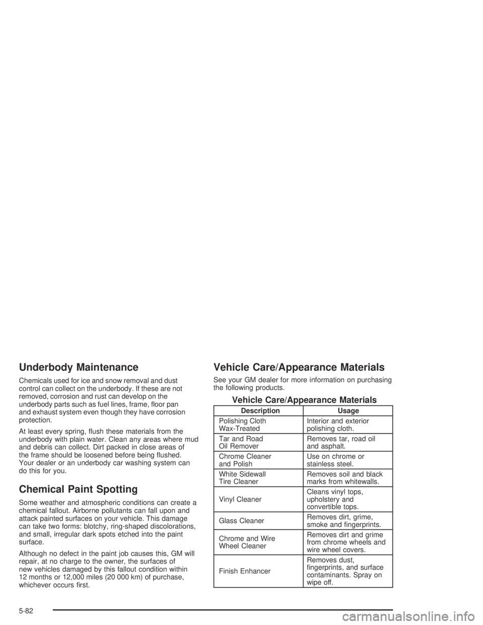CHEVROLET AVEO 2002  Service Repair Manual Underbody Maintenance
Chemicals used for ice and snow removal and dust
control can collect on the underbody. If these are not
removed, corrosion and rust can develop on the
underbody parts such as fue