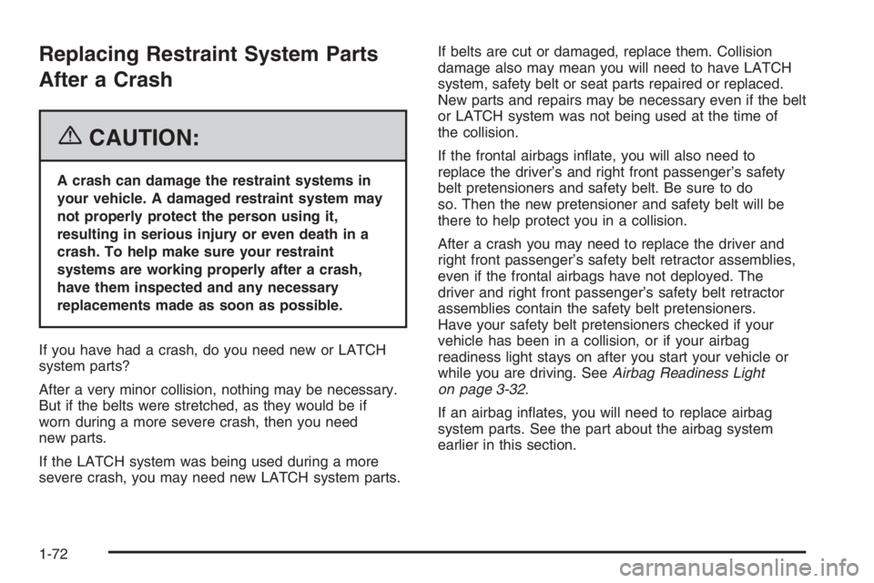 CHEVROLET AVEO 2002  Service Repair Manual Replacing Restraint System Parts
After a Crash
{CAUTION:
A crash can damage the restraint systems in
your vehicle. A damaged restraint system may
not properly protect the person using it,
resulting in