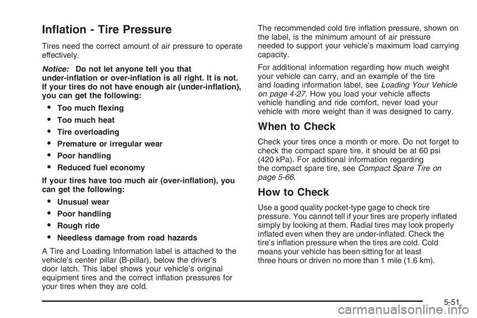 CHEVROLET AVEO 2002  Service Repair Manual In�ation - Tire Pressure
Tires need the correct amount of air pressure to operate
effectively.
Notice:Do not let anyone tell you that
under-in�ation or over-in�ation is all right. It is not.
If your t