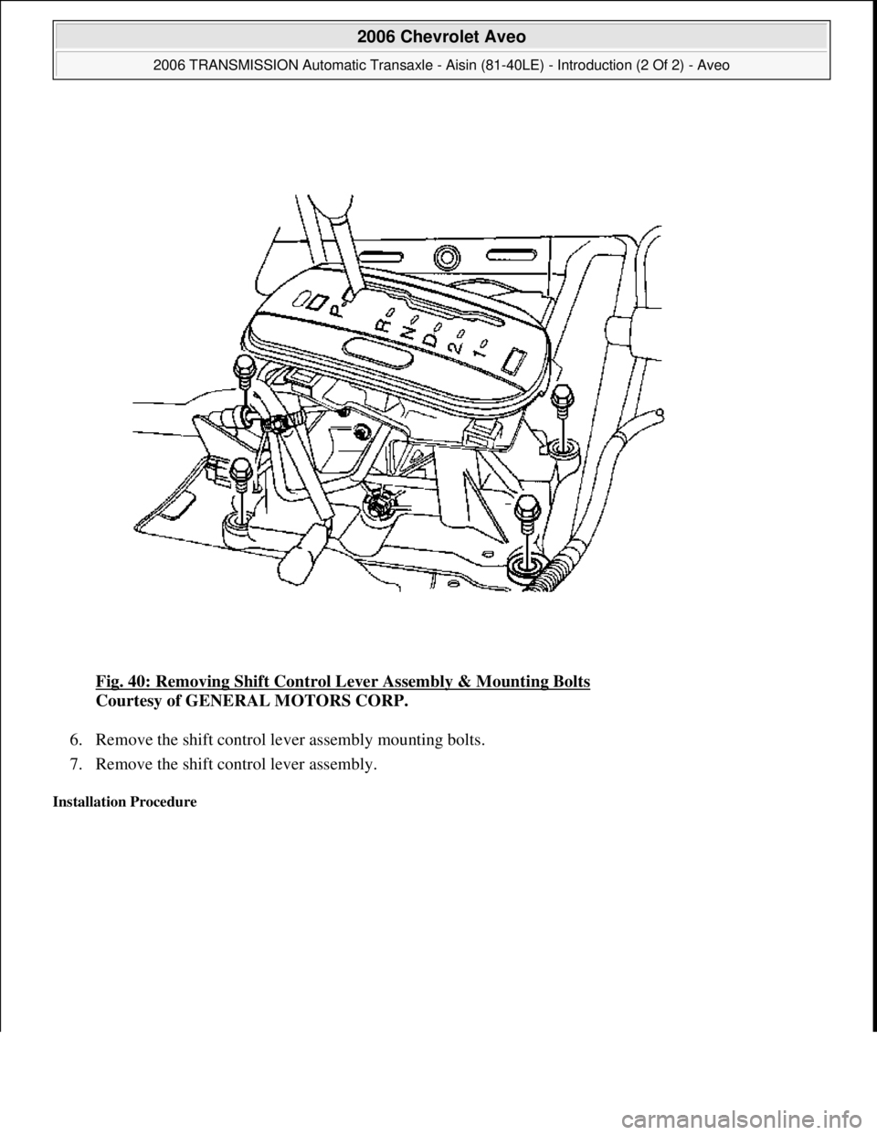 CHEVROLET AVEO 2002  Service Repair Manual Fig. 40: Removing Shift Control Lever Assembly & Mounting Bolts 
Courtesy of GENERAL MOTORS CORP. 
6. Remove the shift control lever assembly mounting bolts.  
7. Remove the shift control lever assemb