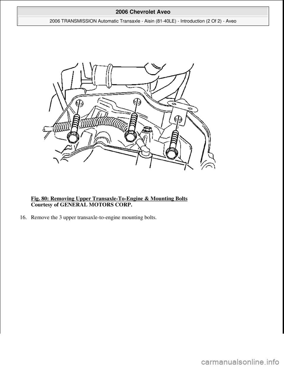 CHEVROLET AVEO 2002  Service Repair Manual Fig. 80: Removing Upper Transaxle-To-Engine & Mounting Bolts 
Courtesy of GENERAL MOTORS CORP. 
16. Remove the 3 upper transaxle-to-en
gine mounting bolts. 
 
2006 Chevrolet Aveo 
2006 TRANSMISSION Au