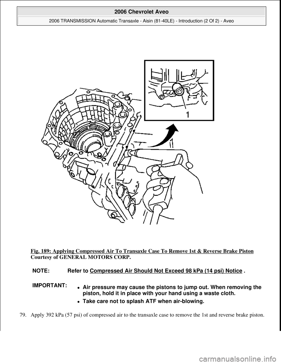 CHEVROLET AVEO 2002  Service Repair Manual Fig. 189: Applying Compressed Air To Transaxle Case To Remove 1st & Reverse Brake Piston 
Courtesy of GENERAL MOTORS CORP. 
79. Appl
y 392 kPa (57 psi) of compressed air to the transaxle case to remov