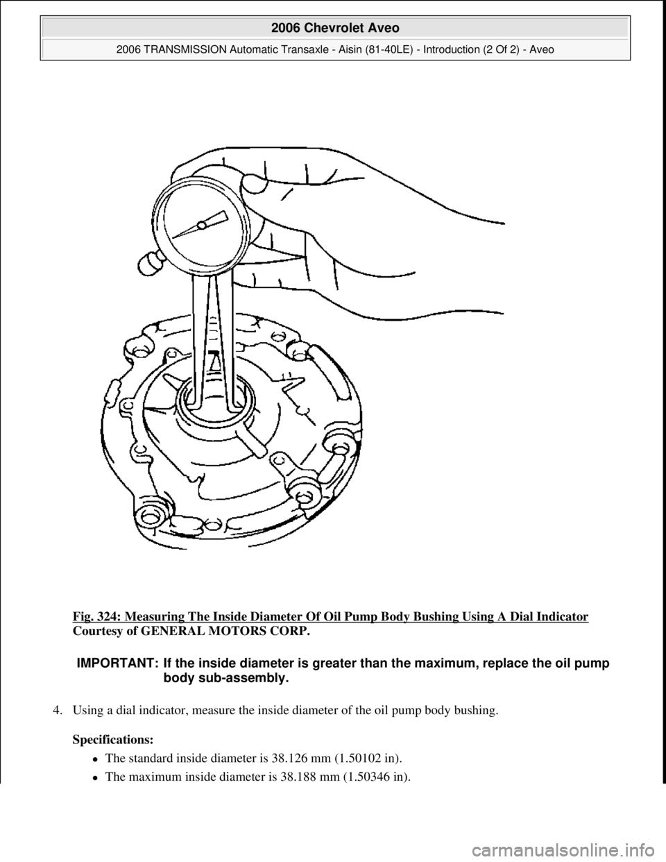 CHEVROLET AVEO 2002  Service Repair Manual Fig. 324: Measuring The Inside Diameter Of Oil Pump Body Bushing Using A Dial Indicator 
Courtesy of GENERAL MOTORS CORP. 
4. Using a dial indicator, measure the inside diameter of the oil pump body b