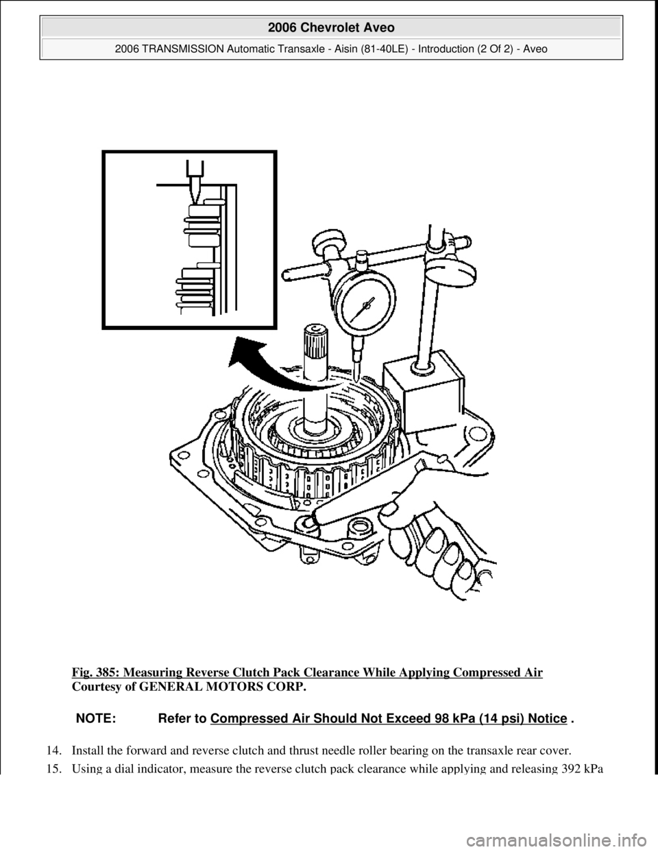 CHEVROLET AVEO 2002  Service Repair Manual Fig. 385: Measuring Reverse Clutch Pack Clearance While Applying Compressed Air 
Courtesy of GENERAL MOTORS CORP. 
14. Install the forward and reverse clutch and thrust needle roller bearing on the tr