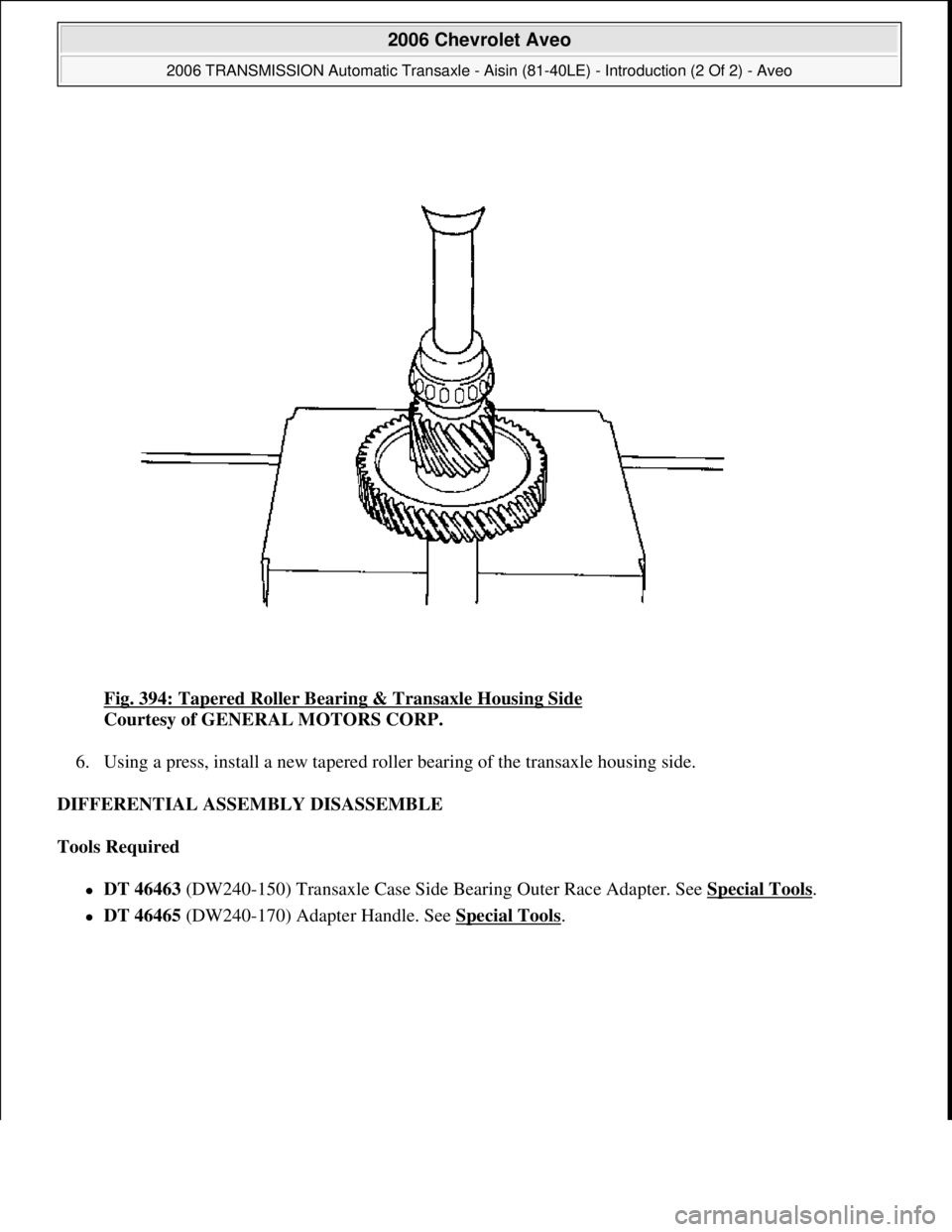 CHEVROLET AVEO 2002  Service Repair Manual Fig. 394: Tapered Roller Bearing & Transaxle Housing Side 
Courtesy of GENERAL MOTORS CORP. 
6. Using a press, install a new tapered roller bearing of the transaxle housing side.  
DIFFERENTIAL ASSEMB