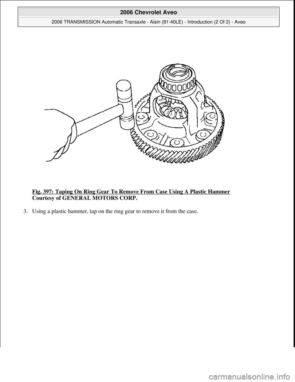 CHEVROLET AVEO 2002  Service Repair Manual Fig. 397: Taping On Ring Gear To Remove From Case Using A Plastic Hammer 
Courtesy of GENERAL MOTORS CORP. 
3. Using a plastic hammer, tap on the ring gear to remove it from the case. 
 
2006 Chevrole