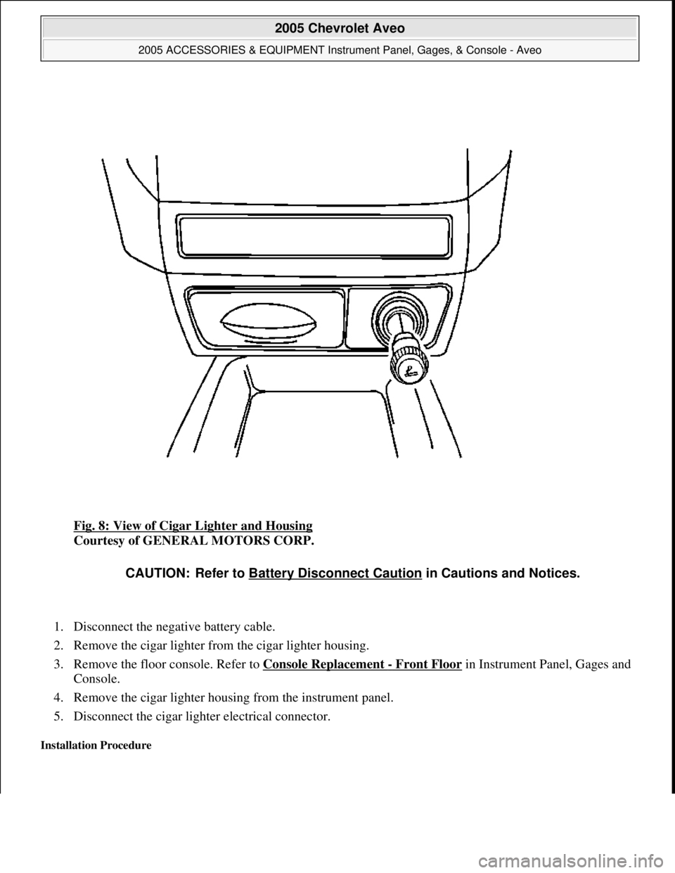 CHEVROLET AVEO 2002  Service Repair Manual Fig. 8: View of Cigar Lighter and Housing 
Courtesy of GENERAL MOTORS CORP. 
1. Disconnect the negative battery cable.  
2. Remove the cigar lighter from the cigar lighter housing.  
3. Remove the flo