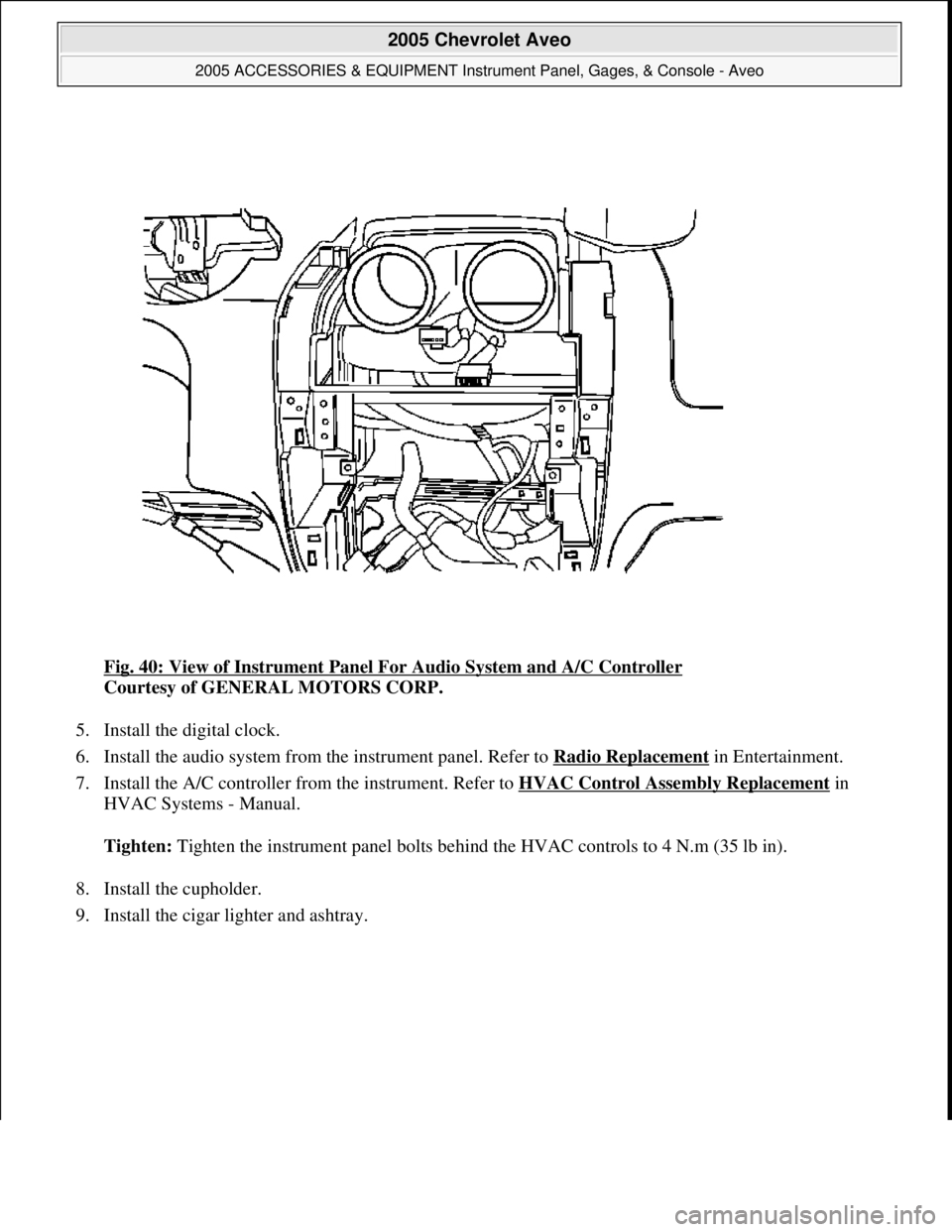 CHEVROLET AVEO 2002  Service Repair Manual Fig. 40: View of Instrument Panel For Audio System and A/C Controller 
Courtesy of GENERAL MOTORS CORP. 
5. Install the digital clock.  
6. Install the audio system from the instrument panel. Refer to