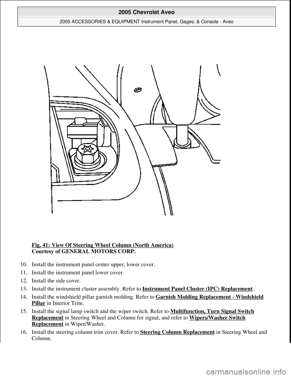 CHEVROLET AVEO 2002  Service Repair Manual Fig. 41: View Of Steering Wheel Column (North America) 
Courtesy of GENERAL MOTORS CORP. 
10. Install the instrument panel center upper, lower cover.  
11. Install the instrument panel lower cover.  
