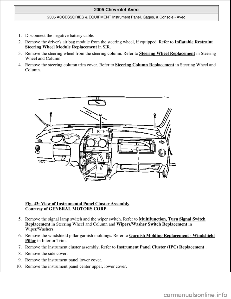 CHEVROLET AVEO 2002  Service Repair Manual 1. Disconnect the negative battery cable.  
2. Remove the drivers air bag module from the steering wheel, if equipped. Refer to Inflatable Restraint 
Steering Wheel Module Replacement in SIR.  
3. Re