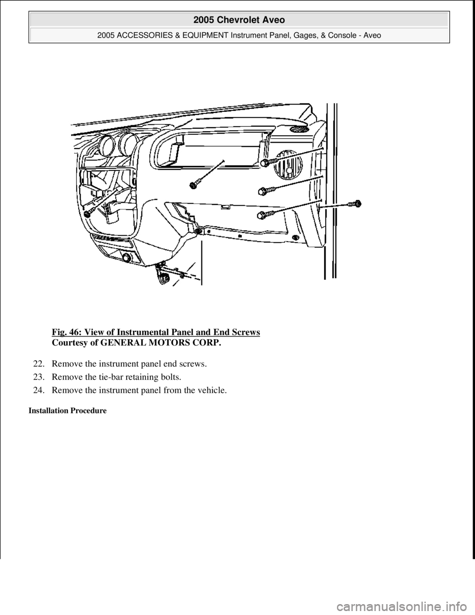 CHEVROLET AVEO 2002  Service Repair Manual Fig. 46: View of Instrumental Panel and End Screws 
Courtesy of GENERAL MOTORS CORP. 
22. Remove the instrument panel end screws.  
23. Remove the tie-bar retaining bolts.  
24. Remove the instrument 