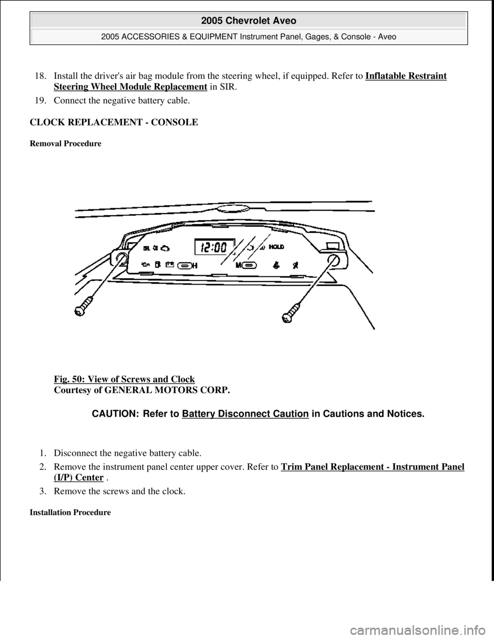 CHEVROLET AVEO 2002  Service Repair Manual 18. Install the drivers air bag module from the steering wheel, if equipped. Refer to Inflatable Restraint 
Steering Wheel Module Replacement in SIR.  
19. Connect the negative battery cable.  
CLOCK